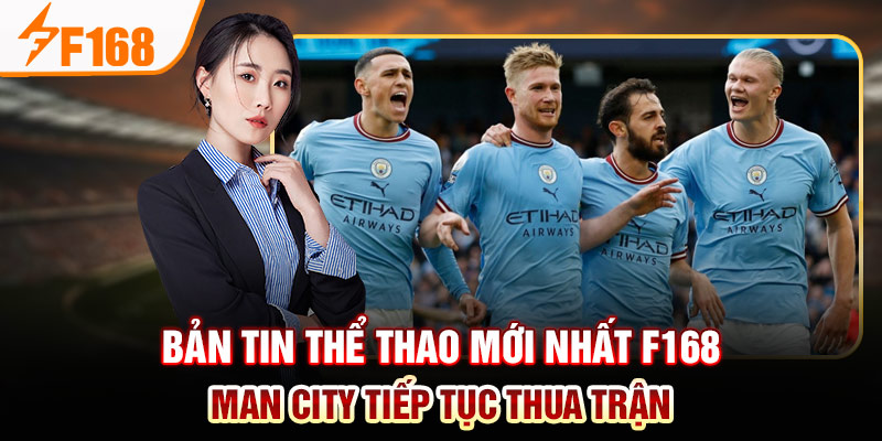 Bản Tin Thể Thao Mới Nhất Của F168: Việt Nam Thăng Hoa; Barca Và Man City Thua Đau Bản tin thể thao mới nhất F168 - Man City tiếp tục thua trận